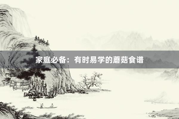 家庭必备：有时易学的蘑菇食谱